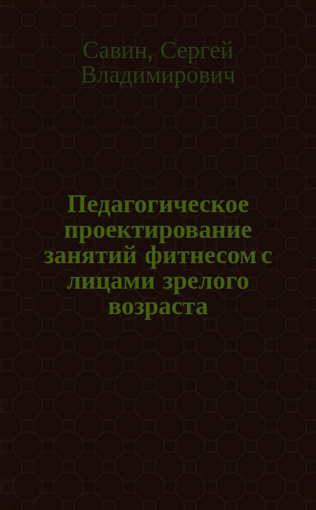 Педагогическое проектирование занятий фитнесом с лицами зрелого возраста : монография