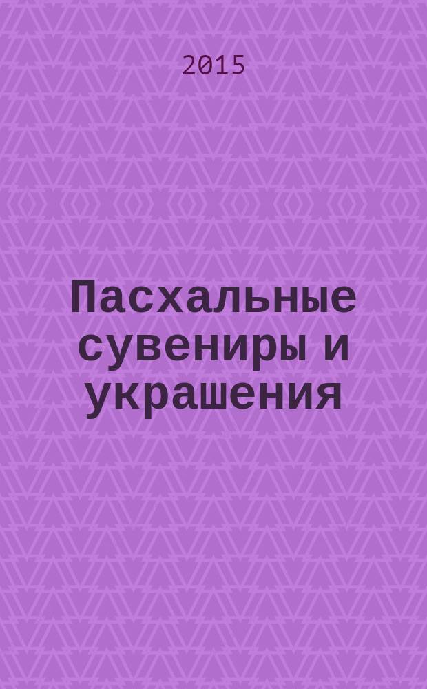 Пасхальные сувениры и украшения : вырезание из бумаги и фетра