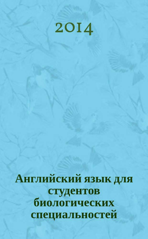 Английский язык для студентов биологических специальностей : учебник английского языка : для студентов 1-2 курсов биологических специальностей университетов : для студентов высших учебных заведений, обучающихся по естественнонаучным специальностям