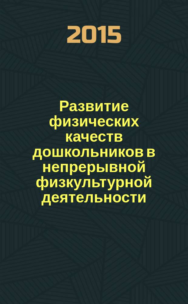 Развитие физических качеств дошкольников в непрерывной физкультурной деятельности : монография