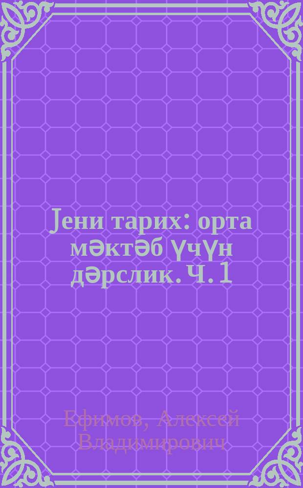 Jени тарих : орта мәктәб үчүн дәрслик. Ч. 1