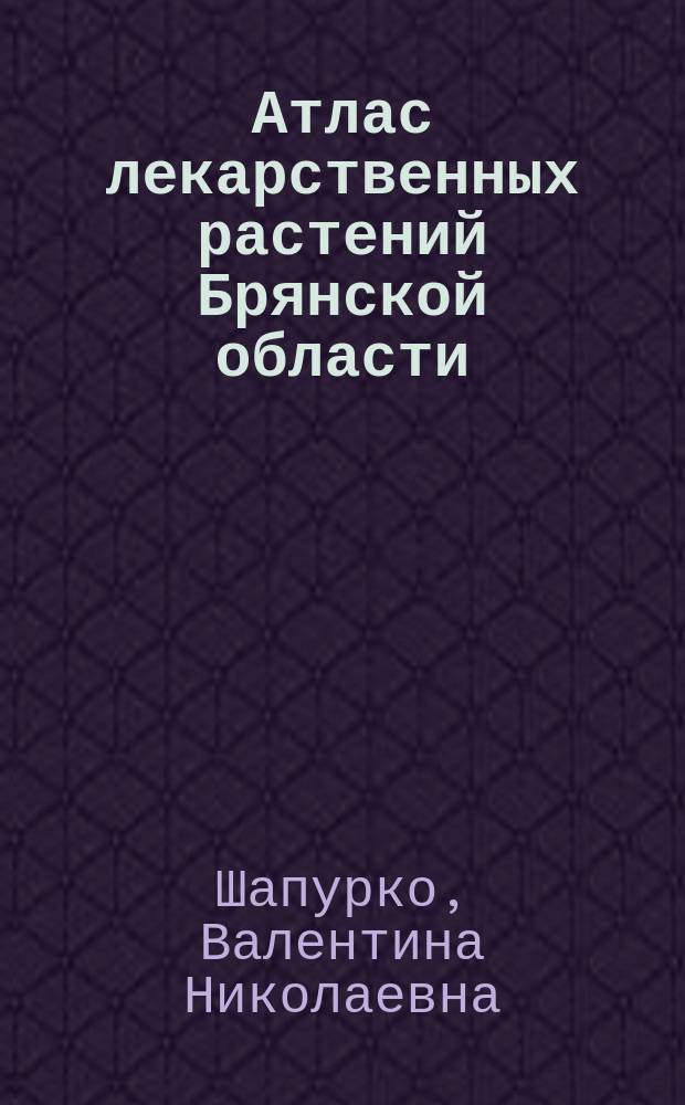 Атлас лекарственных растений Брянской области : монография