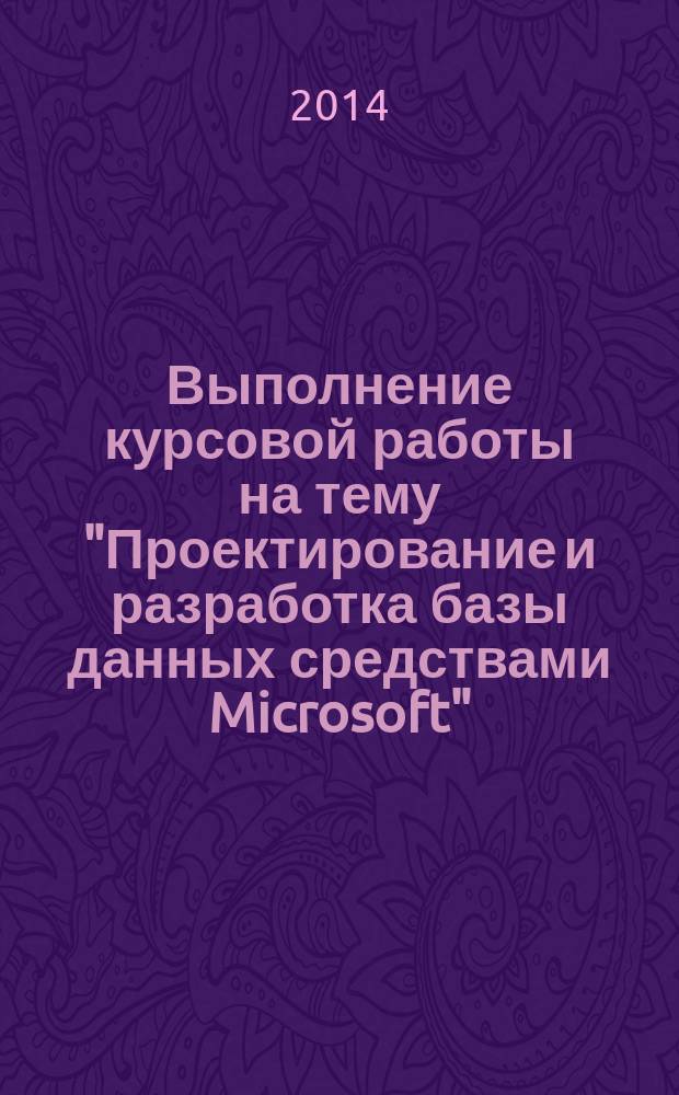 Выполнение курсовой работы на тему "Проектирование и разработка базы данных средствами Microsoft" : учебное пособие