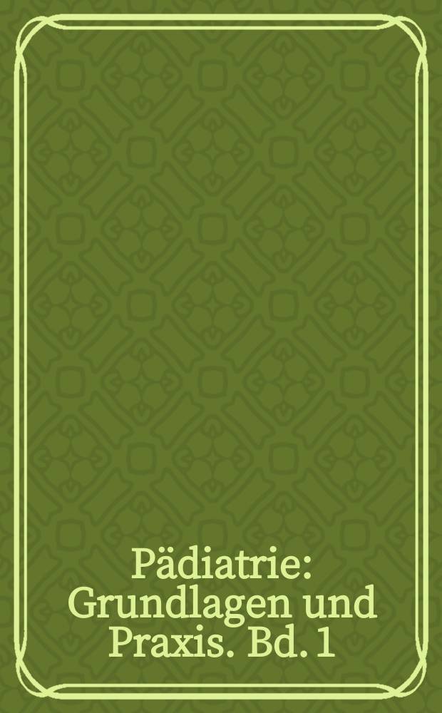 Pädiatrie : Grundlagen und Praxis. Bd. 1