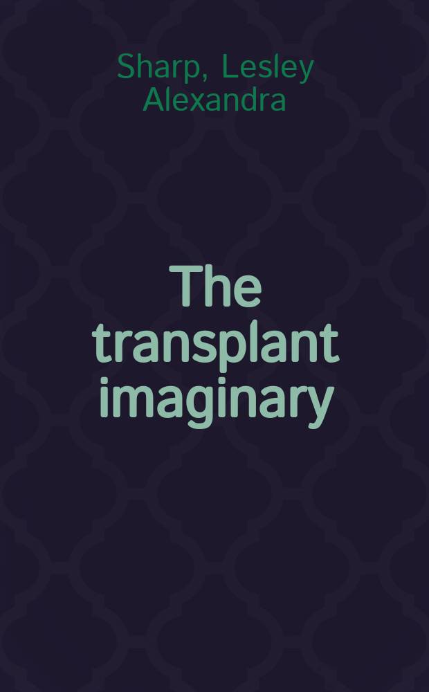 The transplant imaginary : mechanical hearts, animal parts, and moral thinking in highly experimental science = Трансплантационные представления. Механические сердца, части животных, моральное понимание в высокой экспериментальной науке
