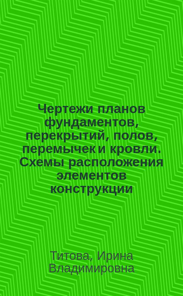 Чертежи планов фундаментов, перекрытий, полов, перемычек и кровли. Схемы расположения элементов конструкции : учебно-методический комплекс по дисциплине : учебное пособие для студентов, обучающихся по специальности 270802 Строительство и эксплуатация зданий и сооружений