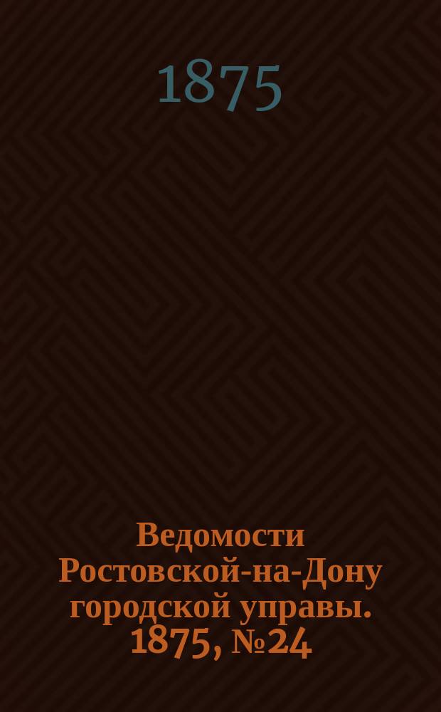 Ведомости Ростовской-на-Дону городской управы. 1875, №24 (15 июня)