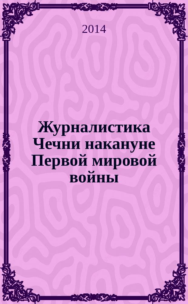 Журналистика Чечни накануне Первой мировой войны (1900-1914) : монография
