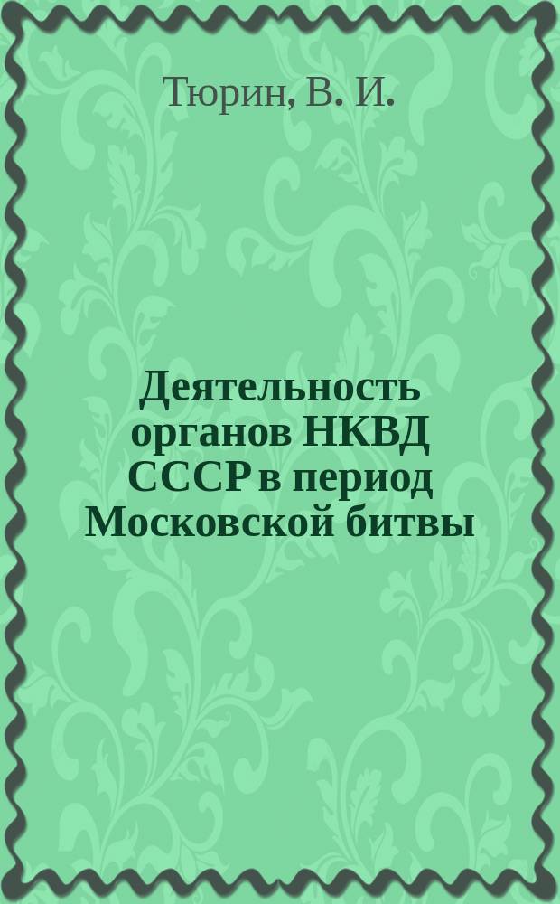 Деятельность органов НКВД СССР в период Московской битвы (30 сентября 1941 г. - 20 апреля 1942 г.) : монография