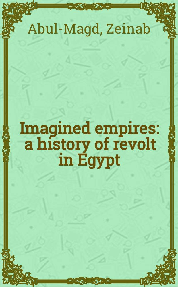 Imagined empires : a history of revolt in Egypt = Воображаемые империи:история восстания в Египте