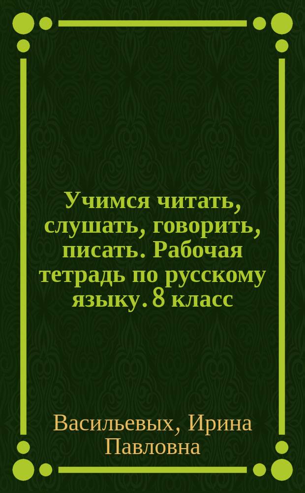 Учимся читать, слушать, говорить, писать. Рабочая тетрадь по русскому языку. 8 класс. В 2 ч. Ч. 1 : учебное пособие для учащихся общеобразовательных организаций