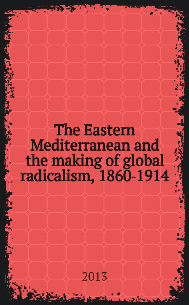 The Eastern Mediterranean and the making of global radicalism, 1860-1914 = Восточное Средиземноморье и создание глобального радикализма, 1860-1914