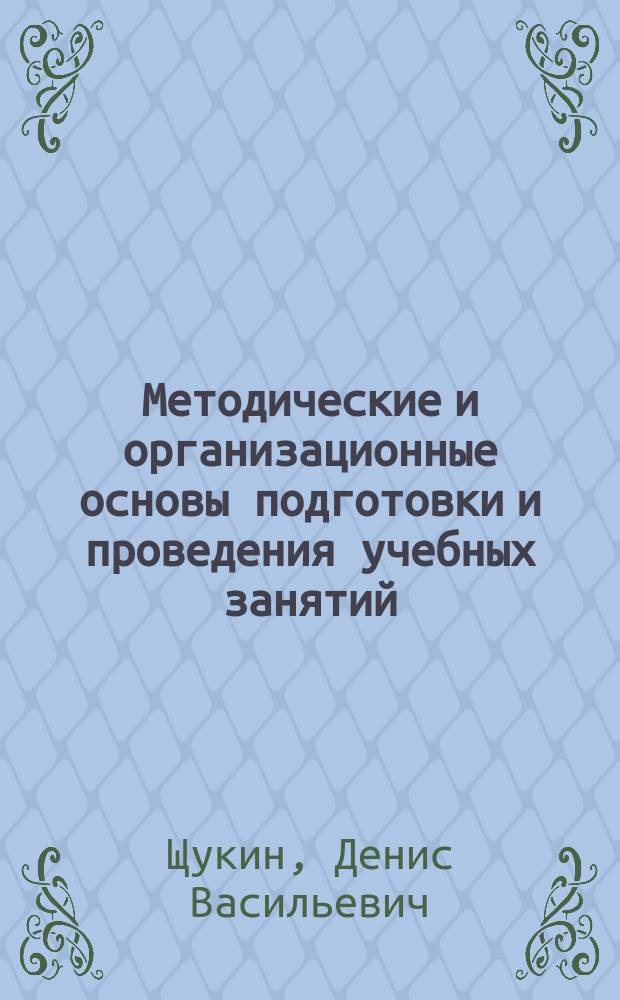 Методические и организационные основы подготовки и проведения учебных занятий : методическое пособие
