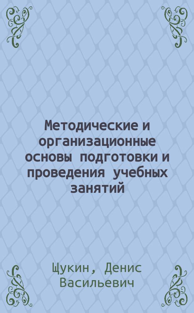 Методические и организационные основы подготовки и проведения учебных занятий : методическое пособие