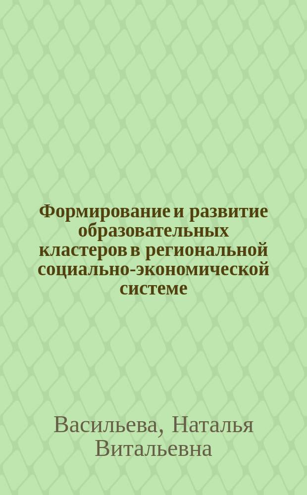 Формирование и развитие образовательных кластеров в региональной социально-экономической системе : автореферат диссертации на соискание ученой степени кандидата экономических наук : специальность 08.00.05 <Экономика и управление народным хозяйством по отраслям и сферам деятельности>