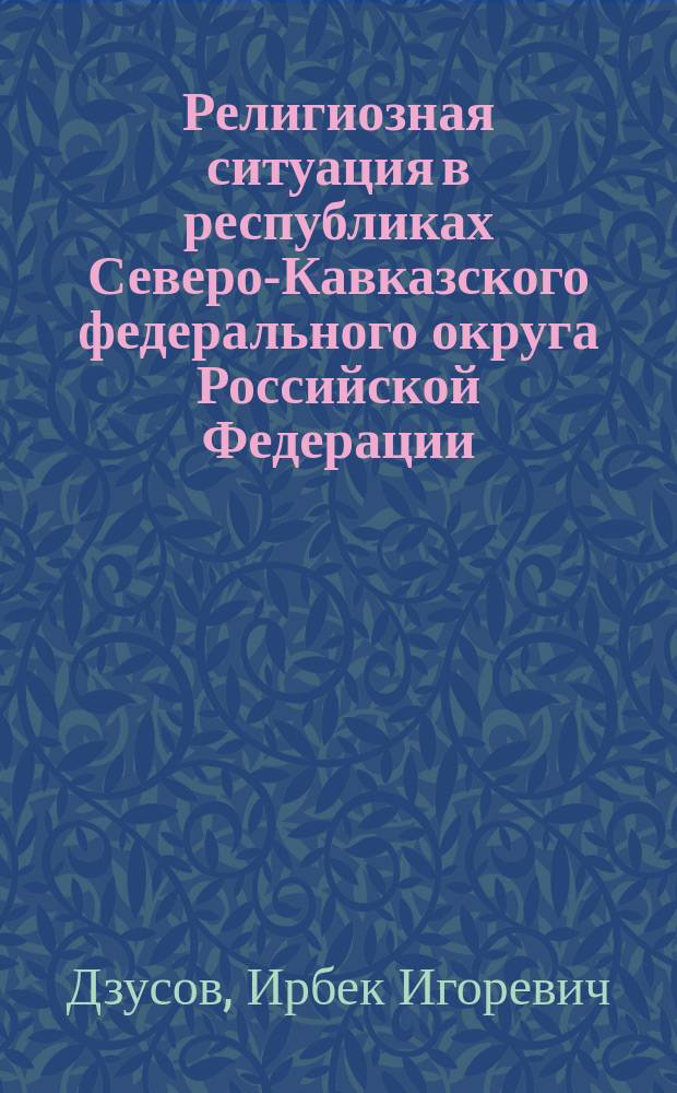 Религиозная ситуация в республиках Северо-Кавказского федерального округа Российской Федерации:социокультурный анализ : автореферат диссертации на соискание ученой степени кандидата социологических наук : специальность 22.00.06 <Социология культуры>