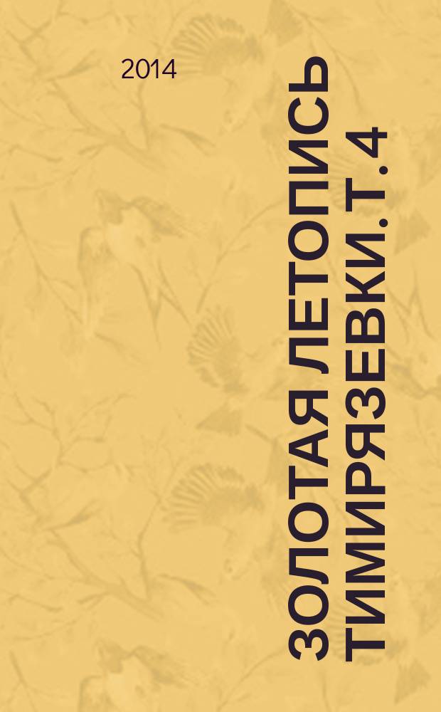 [Золотая летопись Тимирязевки]. Т. 4 : Петровская (Тимирязевская) академия: 1917-1945 гг.