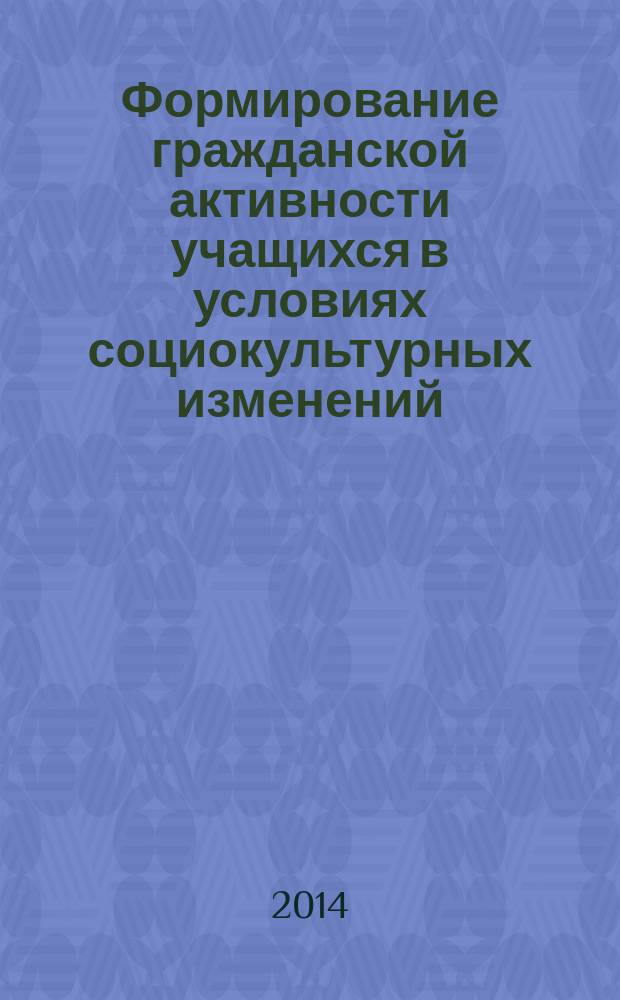 Формирование гражданской активности учащихся в условиях социокультурных изменений : монография