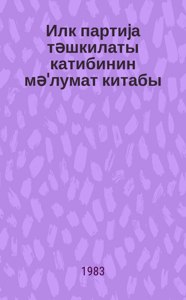 Илк партиjа тәшкилаты катибинин мә'лумат китабы = Справочник секретаря первичной партийной организации