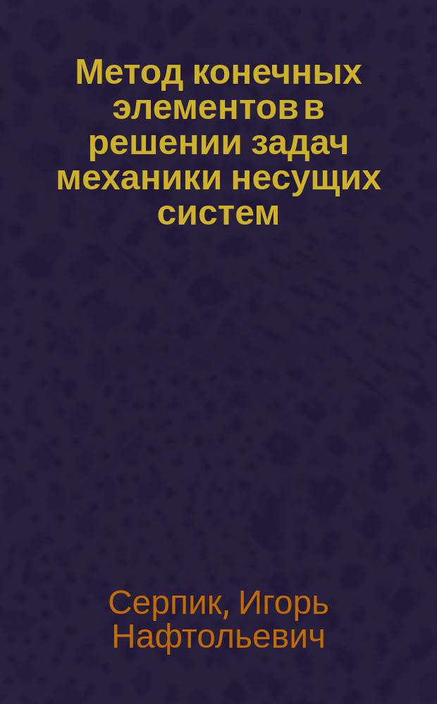Метод конечных элементов в решении задач механики несущих систем : учебное пособие для студентов высших учебных заведений, обучающихся по программе бакалавриата по направлению подготовки 270800 "Строительство"
