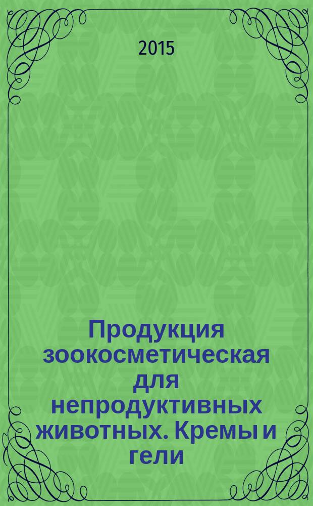 Продукция зоокосметическая для непродуктивных животных. Кремы и гели : Общие технические условия