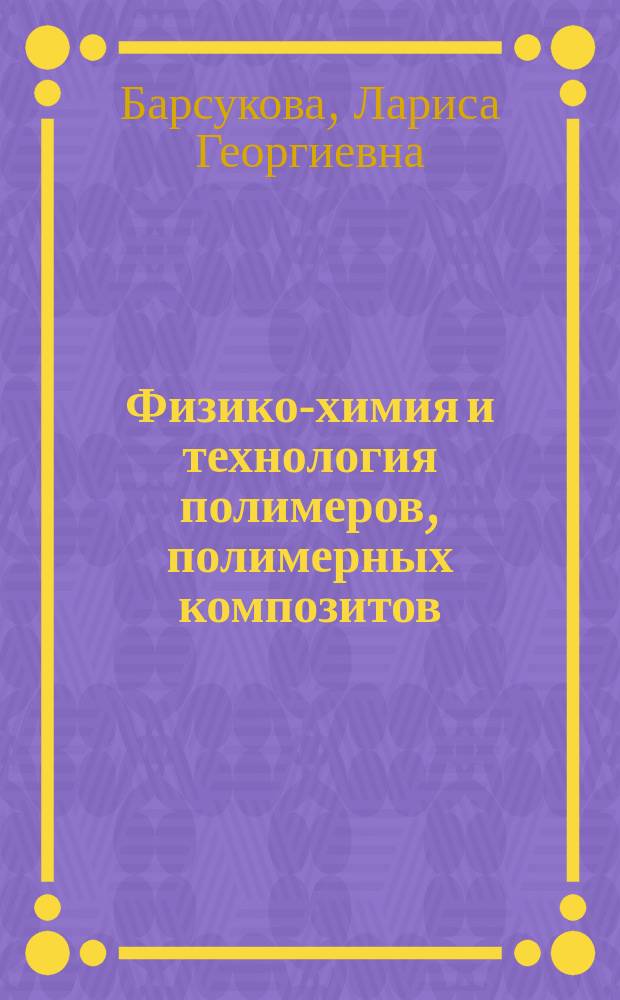 Физико-химия и технология полимеров, полимерных композитов : учебное пособие