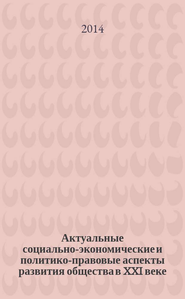 Актуальные социально-экономические и политико-правовые аспекты развития общества в XXI веке : материалы международной научно-практической конференции