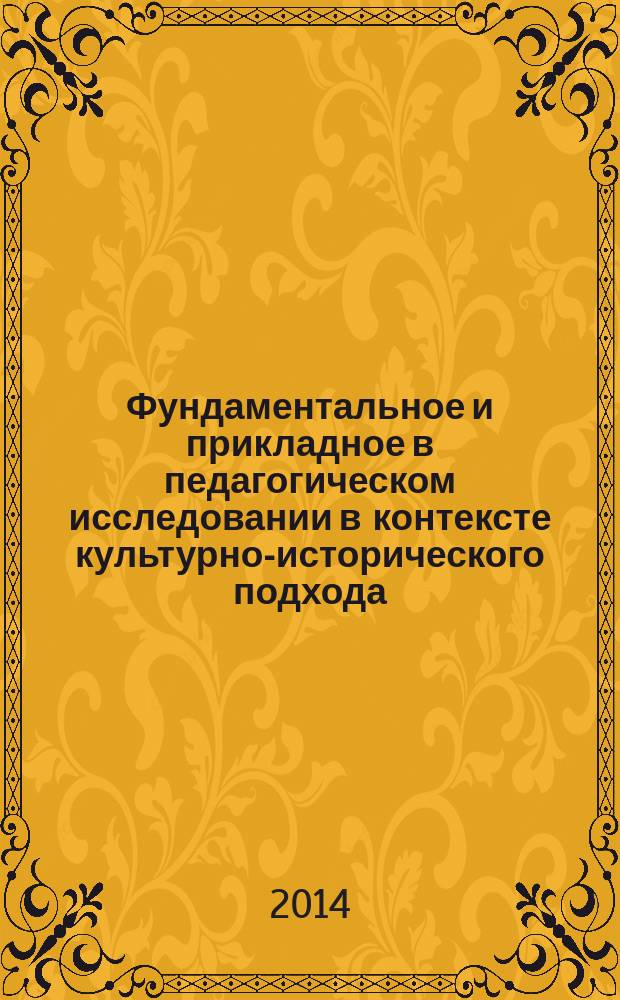 Фундаментальное и прикладное в педагогическом исследовании в контексте культурно-исторического подхода : сборник материалов Седьмой сессии Дальневосточной секции Всероссийского методологического семинара, 15-17 октября 2013 года