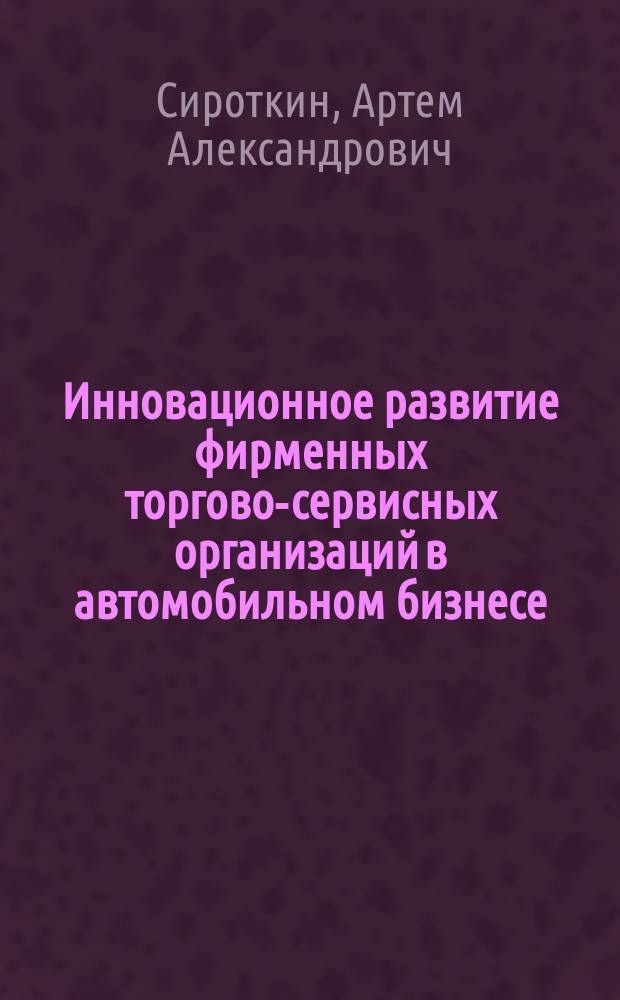 Инновационное развитие фирменных торгово-сервисных организаций в автомобильном бизнесе : монография