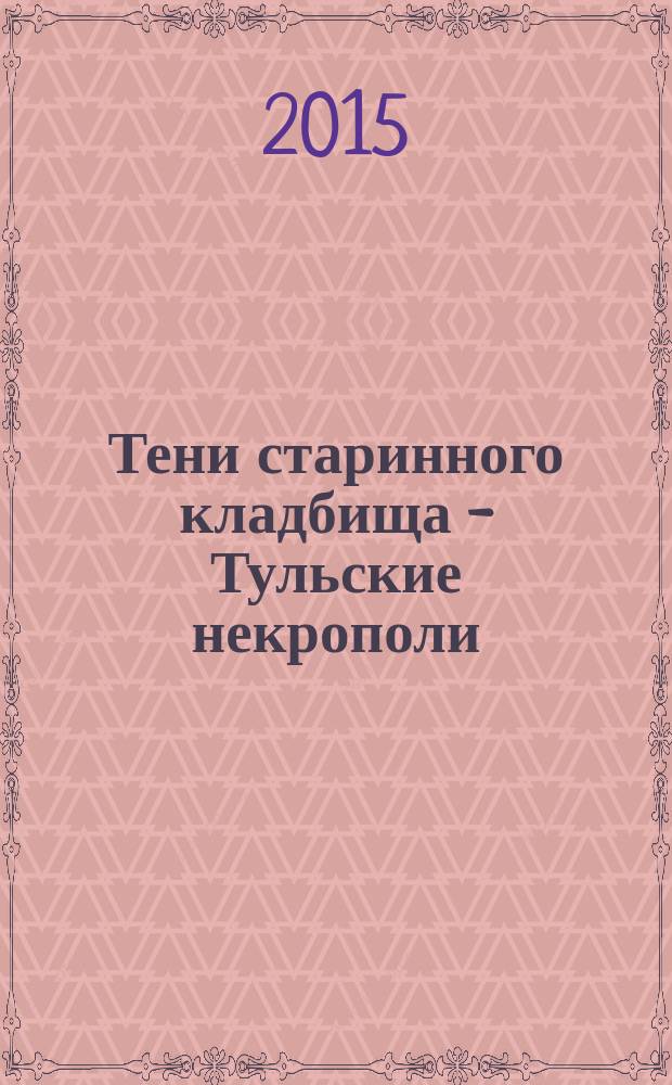 Тени старинного кладбища - Тульские некрополи : краеведческий сборник