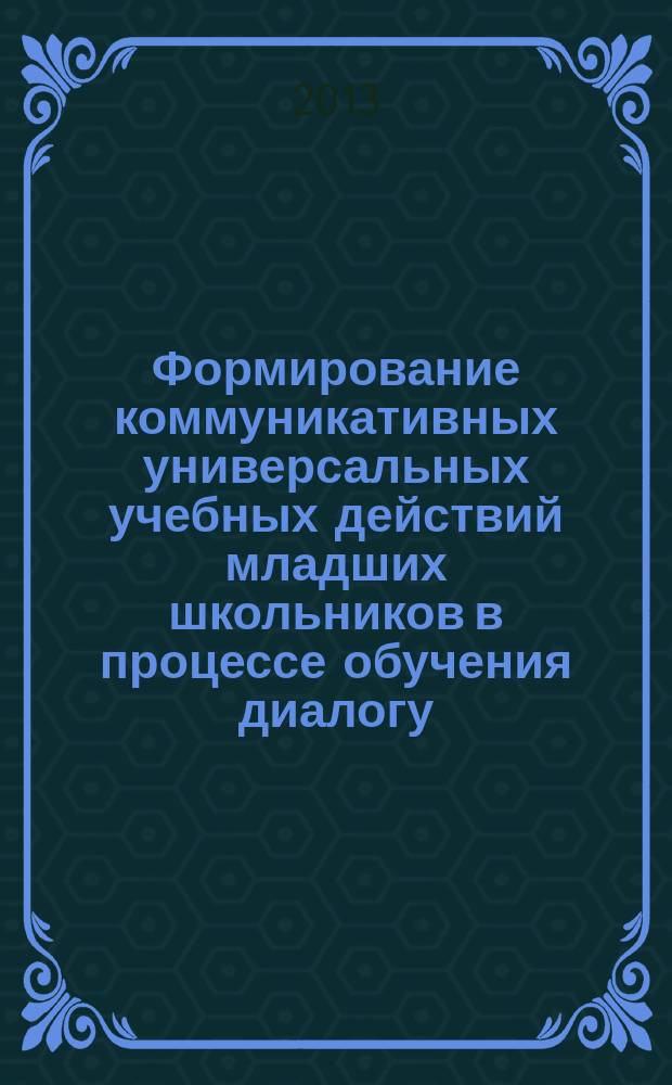 Формирование коммуникативных универсальных учебных действий младших школьников в процессе обучения диалогу : автореферат диссертации на соискание ученой степени кандидата педагогических наук : специальность 13.00.02 <Теория и методика обучения и воспитания по областям и уровням образования>