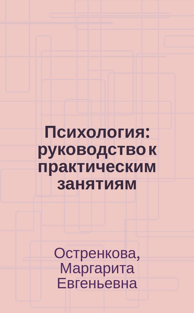 Психология : руководство к практическим занятиям : учебное пособие к использованию в образовательных учреждениях, реализующих образовательные программы послевузовского профессионального образования по специальностям "Лечебное дело", "Стоматология"