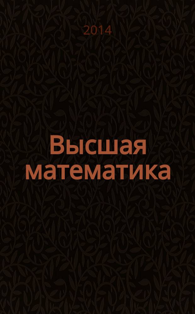 Высшая математика : учебное пособие для студентов, обучающихся по направлениям подготовки 010400.62, 01.03.02 - Прикладная математика и информатика, 230700.62, 09.03.03 - Прикладная информатика, 050100.62, 44.03.01 - Педагогическое образование, 210700.62, 11.03.02 - Инфокоммуникационные технологии и системы связи : в 3 ч