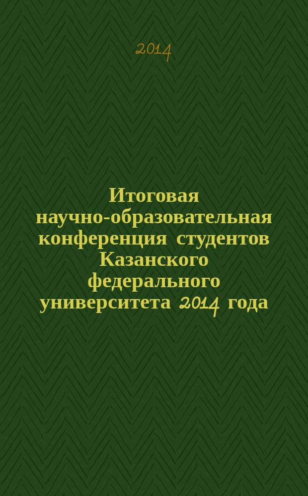 Итоговая научно-образовательная конференция студентов Казанского федерального университета 2014 года : сборник тезисов : в 2 т.