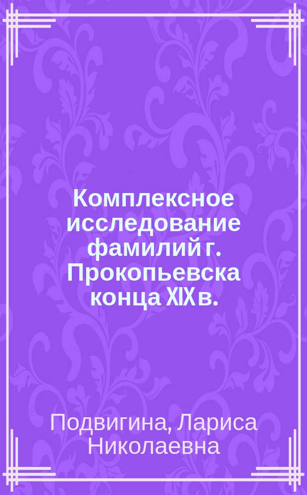 Комплексное исследование фамилий г. Прокопьевска конца XIX в. (историко-культурный, структурный и лексикографический аспекты) : автореферат диссертации на соискание ученой степени кандидата филологических наук : специальность 10.02.01 <Русский язык>