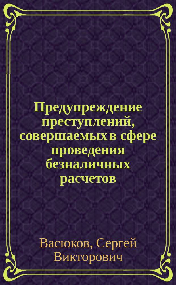 Предупреждение преступлений, совершаемых в сфере проведения безналичных расчетов, проводимых с использованием банковских карт : автореферат диссертации на соискание ученой степени кандидата юридических наук : специальность 12.00.08 <Уголовное право и криминология; уголовно-исполнительное право>