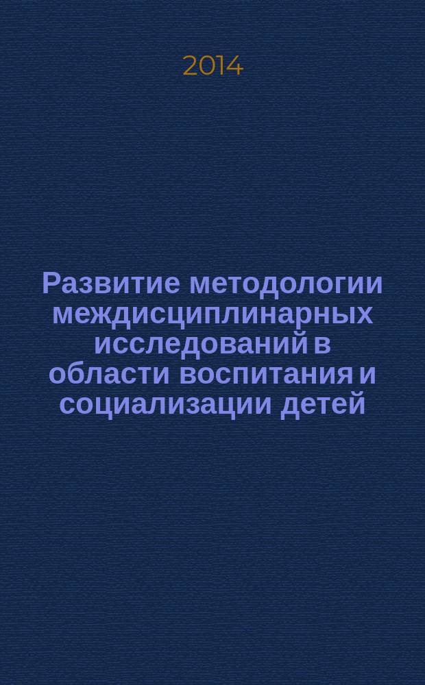 Развитие методологии междисциплинарных исследований в области воспитания и социализации детей : сборник научных статей