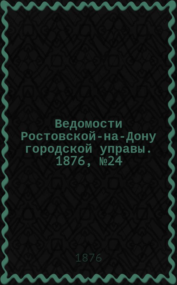 Ведомости Ростовской-на-Дону городской управы. 1876, №24 (13 июня)