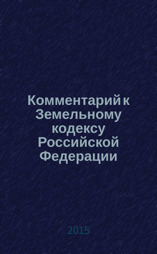 Комментарий к Земельному кодексу Российской Федерации : (постатейный) : с учетом Федеральных законов № 217-ФЗ, 224-ФЗ, 234-ФЗ