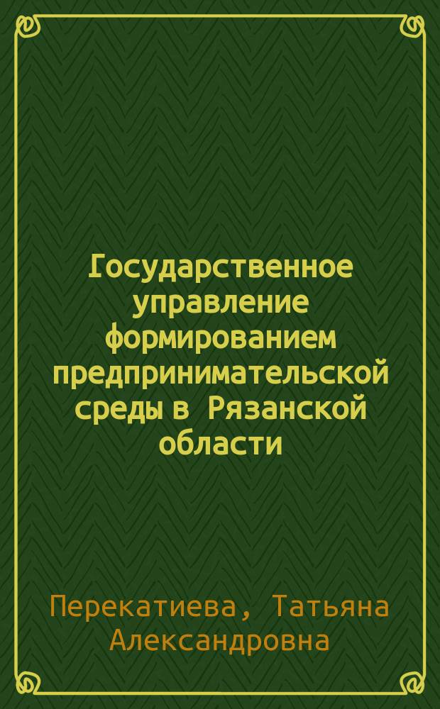 Государственное управление формированием предпринимательской среды в Рязанской области : автореферат диссертации на соискание ученой степени кандидата экономических наук : специальность 08.00.05 <Экономика и управление народным хозяйством по отраслям и сферам деятельности>