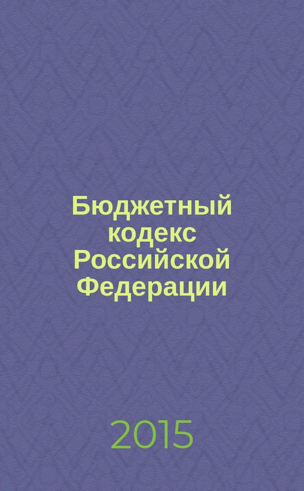 Бюджетный кодекс Российской Федерации : принят Государственной Думой 17 июля 1998 года : одобрен Советом Федерации 17 июля 1998 года : изменения: Федеральные законы от 31 декабря 1999 г. № 227-Ф3 ... от 26 декабря 2014 г. № 450-Ф3 : по состоянию на 20 февраля 2015 г