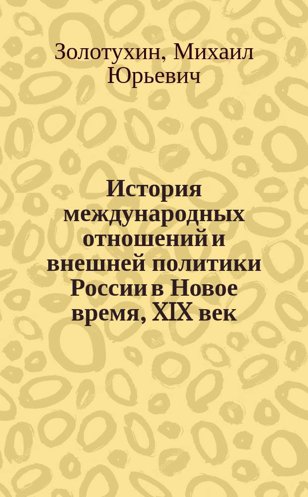 История международных отношений и внешней политики России в Новое время, XIX век : учебное пособие : для студентов высших учебных заведений, обучающихся оп направлению 44.03.01 (050100) "Педагогическое образование" : соответствует Федеральному государственному стандарту 3-го поколения