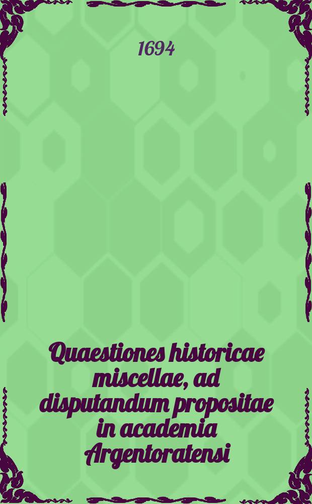 ... Quaestiones historicae miscellae, ad disputandum propositae in academia Argentoratensi // Joh. Christophori Artopoei ... Succinta commentatio De summis imperiis, quae ab orbe condito inter ciuiliores gentes extitere, eorumque successione.