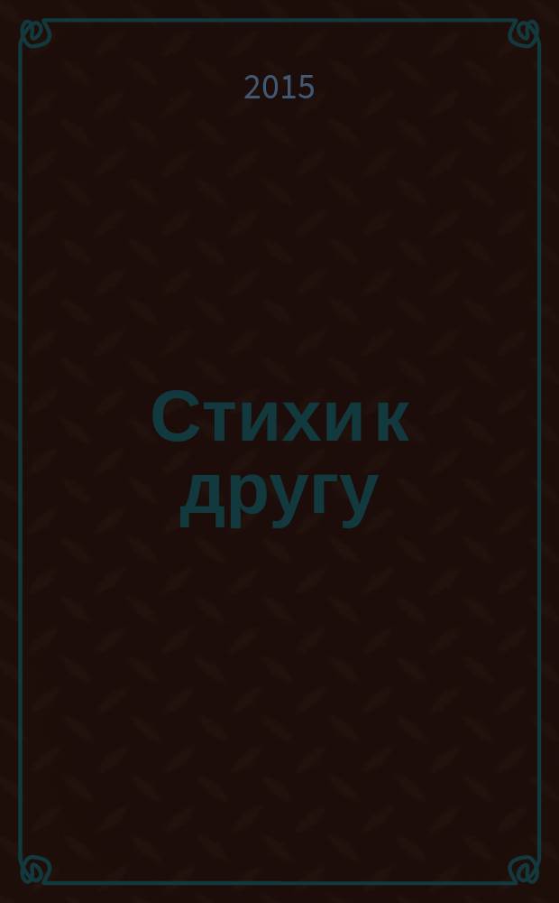 Стихи к другу : стихотворения
