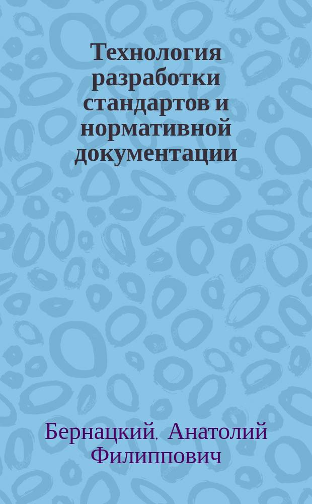 Технология разработки стандартов и нормативной документации : учебное пособие : для студентов 3-4 курсов, обучающихся по направлению 221700.62 "Стандартизация и метрология" дневной формы обучения