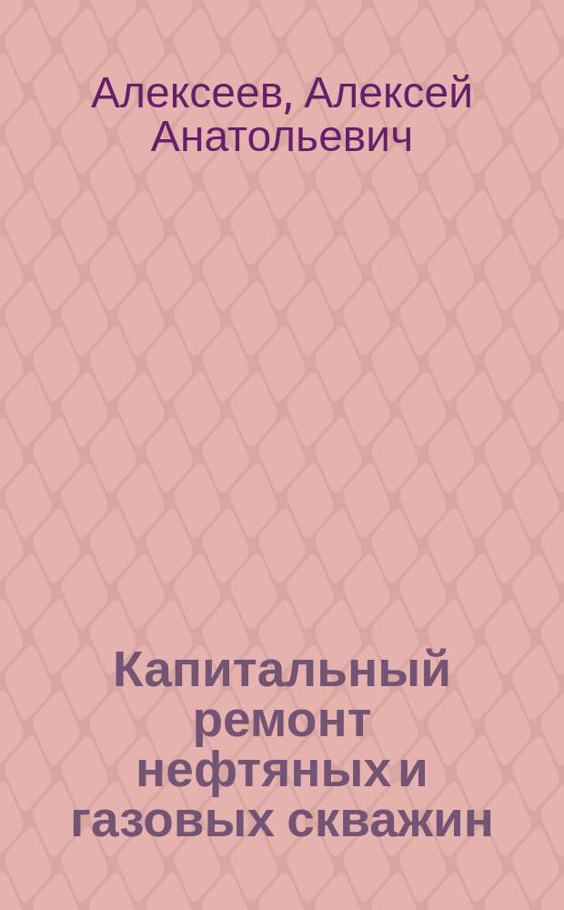 Капитальный ремонт нефтяных и газовых скважин