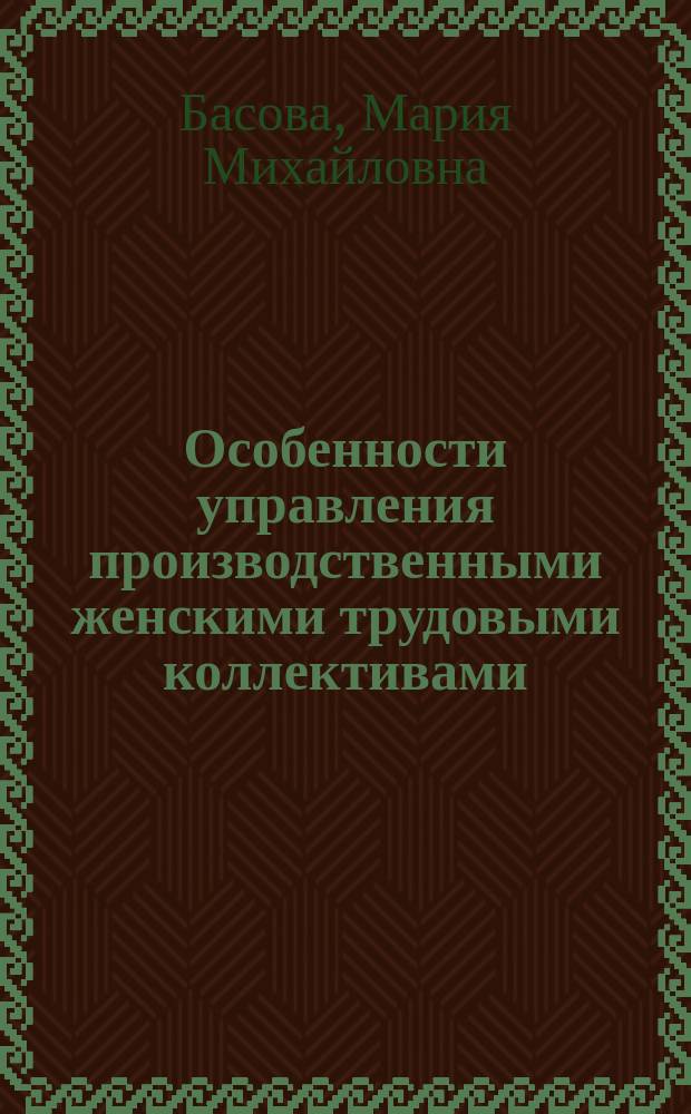 Особенности управления производственными женскими трудовыми коллективами : автореферат диссертации на соискание ученой степени кандидата экономических наук : специальность 08.00.05 <Экономика и управление народным хозяйством по отраслям и сферам деятельности>