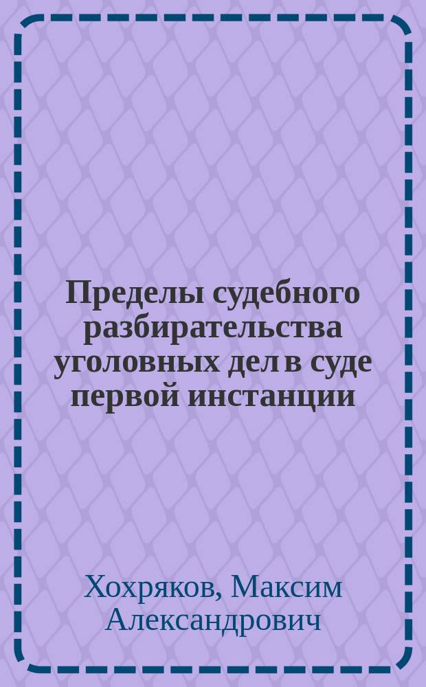 Пределы судебного разбирательства уголовных дел в суде первой инстанции:законодательство, теория, практика : автореферат диссертации на соискание ученой степени кандидата юридических наук : специальность 12.00.09 <Уголовный процесс; криминалистика; оперативно-розыскная деятельность>
