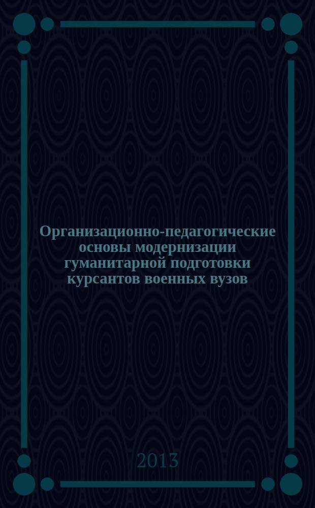 Организационно-педагогические основы модернизации гуманитарной подготовки курсантов военных вузов : автореферат диссертации на соискание ученой степени доктора педагогических наук : специальность 13.00.08 <Теория и методика профессионального образования>