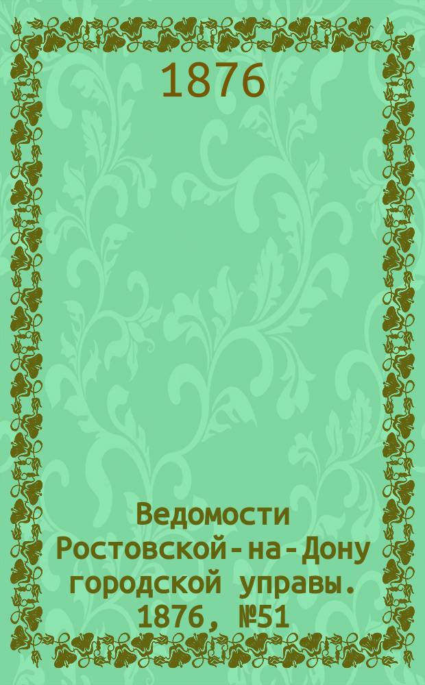 Ведомости Ростовской-на-Дону городской управы. 1876, №51 (19 дек.)